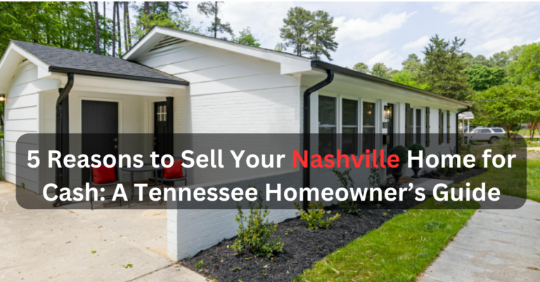 5 Reasons to Sell Your Nashville Home for Cash: A Tennessee Homeowner’s Guide