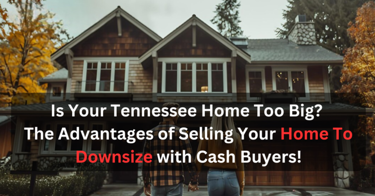 Is Your Tennessee Home Too Big? The Advantages of Selling Your Home To Downsize with Cash Buyers