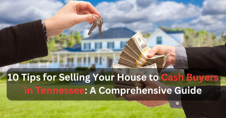 10 Tips for Selling Your House to Cash Buyers in Tennessee: A Comprehensive Guide