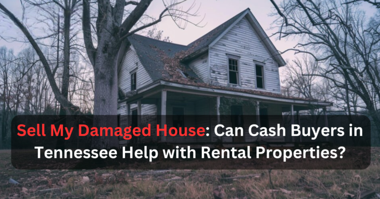 Sell My Damaged House: Can Cash Buyers in Tennessee Help with Rental Properties?