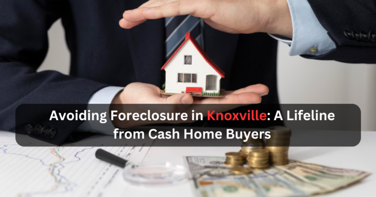 Avoiding Foreclosure in Knoxville: A Lifeline from Cash Home Buyers